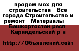 продам мох для строительства - Все города Строительство и ремонт » Материалы   . Башкортостан респ.,Караидельский р-н